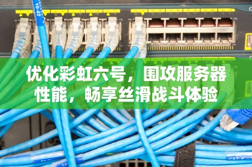 优化彩虹六号，围攻服务器性能，畅享丝滑战斗体验