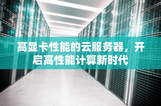 高显卡性能的云服务器，开启高性能计算新时代