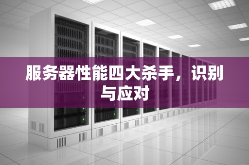 服务器性能四大杀手，识别与应对