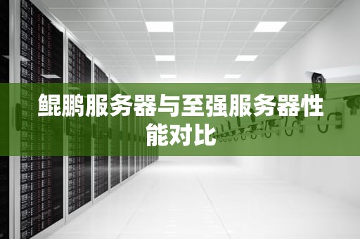 鲲鹏服务器与至强服务器性能对比
