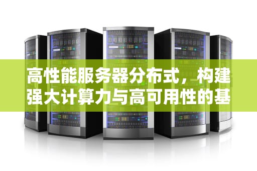 高性能服务器分布式，构建强大计算力与高可用性的基石