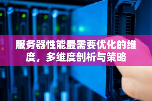 服务器性能最需要优化的维度，多维度剖析与策略