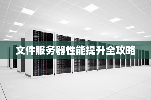 文件服务器性能提升全攻略