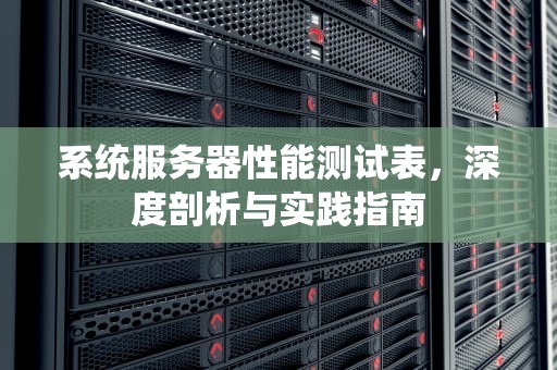系统服务器性能测试表，深度剖析与实践指南