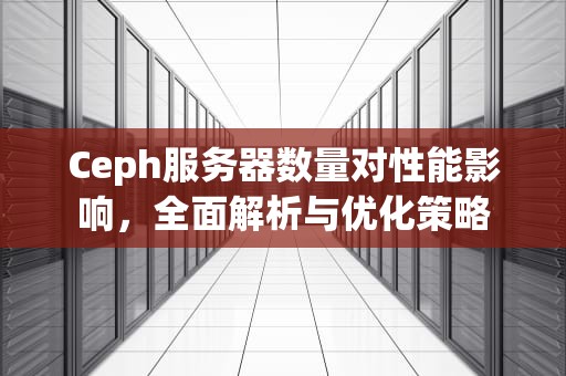 Ceph服务器数量对性能影响，全面解析与优化策略