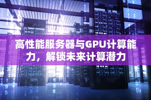 高性能服务器与GPU计算能力，解锁未来计算潜力