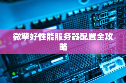 微擎好性能服务器配置全攻略