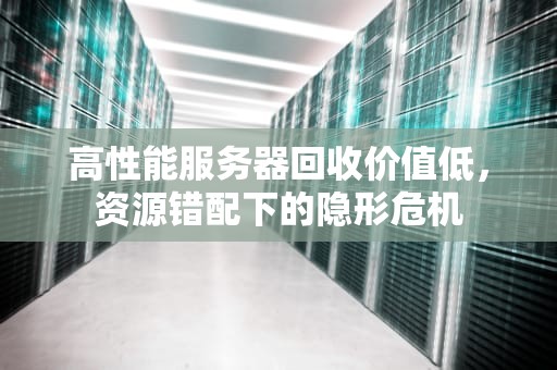 高性能服务器回收价值低，资源错配下的隐形危机
