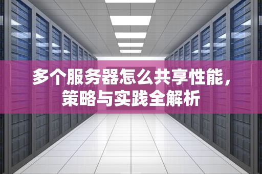 多个服务器怎么共享性能，策略与实践全解析