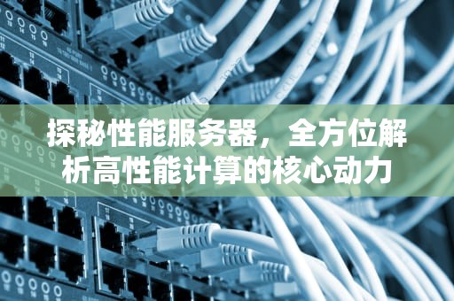 探秘性能服务器，全方位解析高性能计算的核心动力
