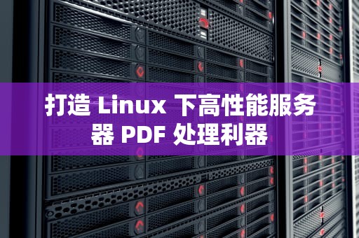 打造 Linux 下高性能服务器 PDF 处理利器