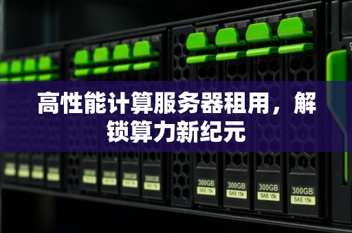 高性能计算服务器租用，解锁算力新纪元