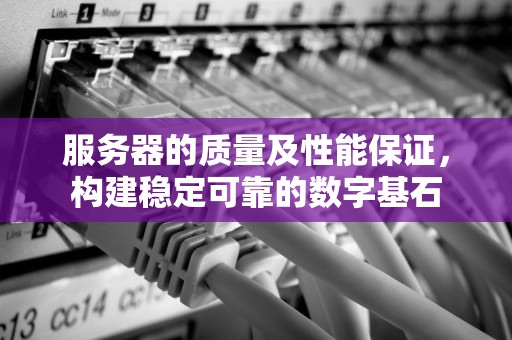 服务器的质量及性能保证，构建稳定可靠的数字基石