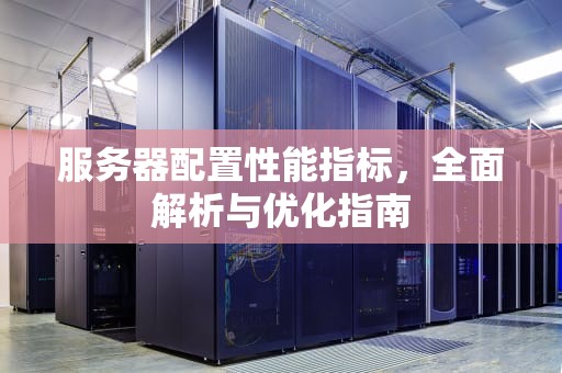 服务器配置性能指标，全面解析与优化指南