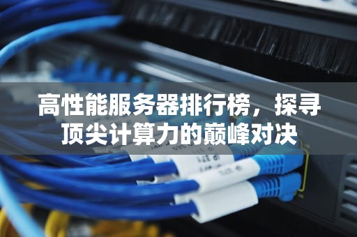 高性能服务器排行榜，探寻顶尖计算力的巅峰对决