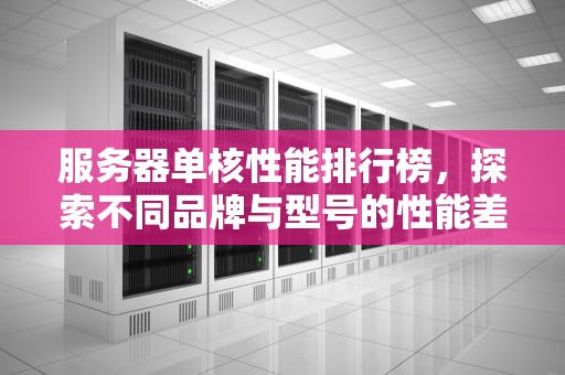 服务器单核性能排行榜，探索不同品牌与型号的性能差异