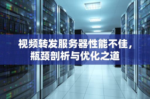 视频转发服务器性能不佳，瓶颈剖析与优化之道