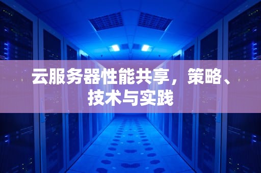 云服务器性能共享，策略、技术与实践