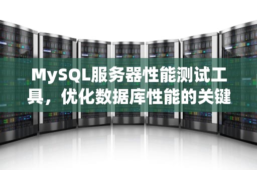 MySQL服务器性能测试工具，优化数据库性能的关键利器