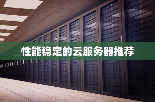 性能稳定的云服务器推荐