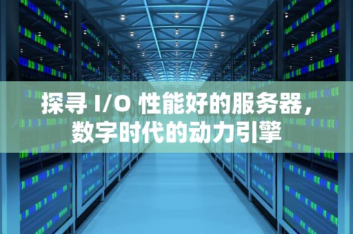 探寻 I/O 性能好的服务器，数字时代的动力引擎