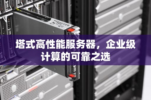 塔式高性能服务器，企业级计算的可靠之选