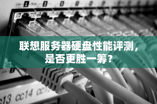 联想服务器硬盘性能评测，是否更胜一筹？