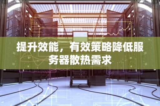 提升效能，有效策略降低服务器散热需求