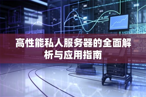 高性能私人服务器的全面解析与应用指南