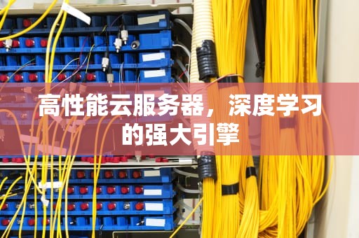 高性能云服务器，深度学习的强大引擎