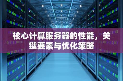 核心计算服务器的性能，关键要素与优化策略