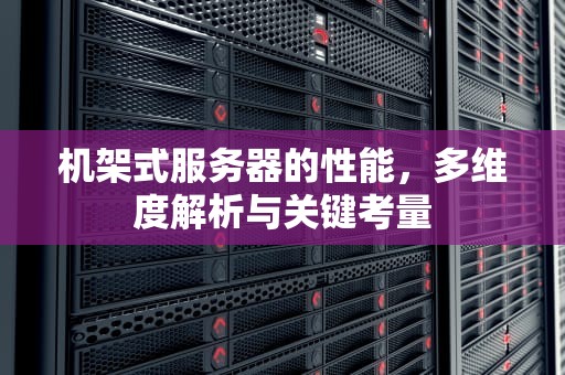 机架式服务器的性能，多维度解析与关键考量
