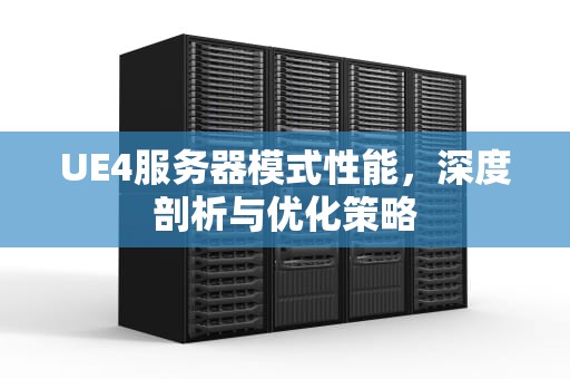 UE4服务器模式性能，深度剖析与优化策略