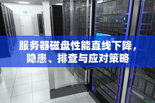 服务器磁盘性能直线下降，隐患、排查与应对策略