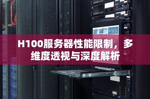 H100服务器性能限制，多维度透视与深度解析