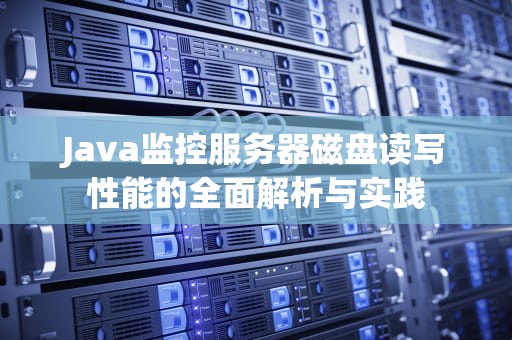 Java监控服务器磁盘读写性能的全面解析与实践