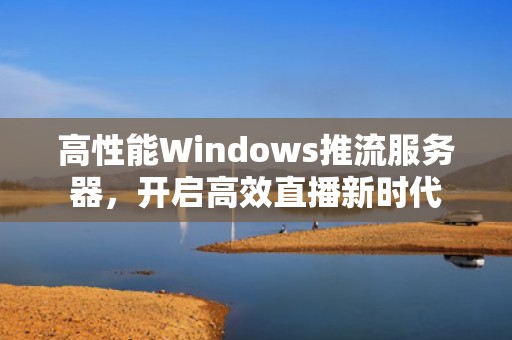 高性能Windows推流服务器，开启高效直播新时代