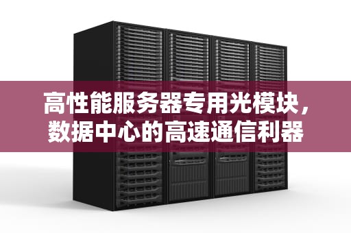 高性能服务器专用光模块，数据中心的高速通信利器