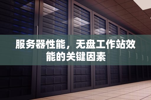 服务器性能，无盘工作站效能的关键因素