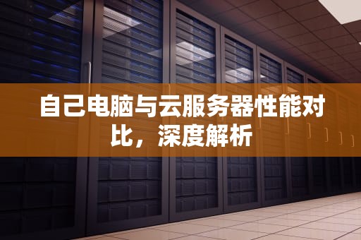 自己电脑与云服务器性能对比，深度解析