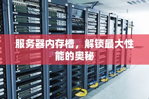 服务器内存槽，解锁最大性能的奥秘