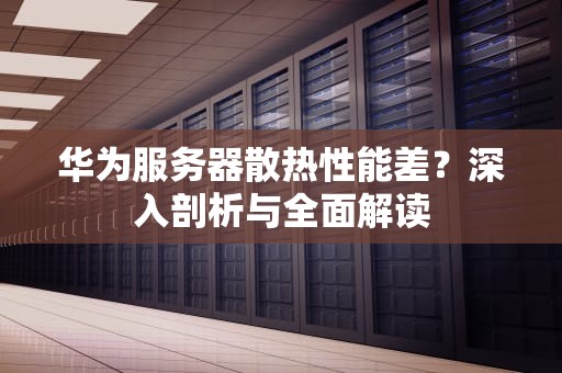 华为服务器散热性能差？深入剖析与全面解读