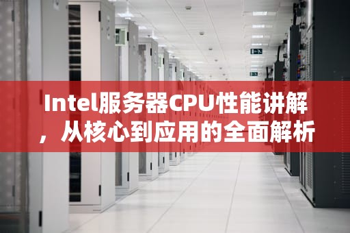 Intel服务器CPU性能讲解，从核心到应用的全面解析