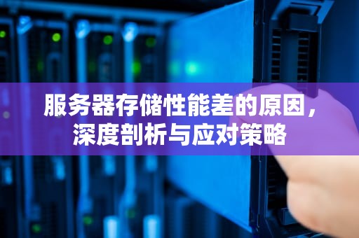 服务器存储性能差的原因，深度剖析与应对策略