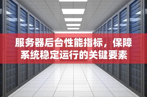 服务器后台性能指标，保障系统稳定运行的关键要素