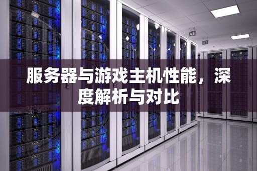 服务器与游戏主机性能，深度解析与对比