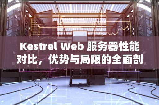 Kestrel Web 服务器性能对比，优势与局限的全面剖析