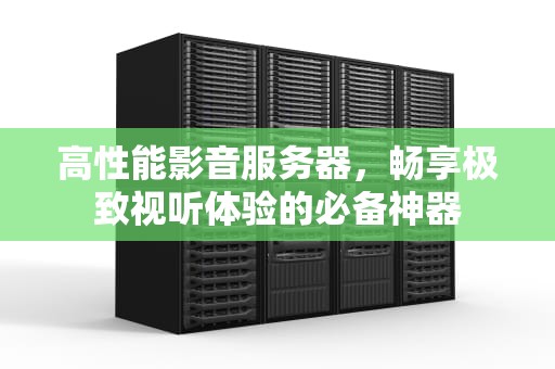 高性能影音服务器，畅享极致视听体验的必备神器