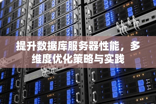提升数据库服务器性能，多维度优化策略与实践