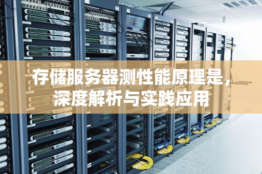存储服务器测性能原理是，深度解析与实践应用